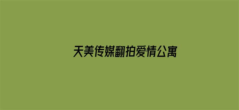 >天美传媒翻拍爱情公寓在线观看横幅海报图